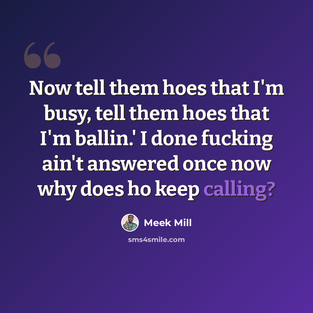 “Now tell them hoes that I'm busy, tell them hoes that I'm ballin.' I done fucking ain't answered once now why does ho keep calling?” quote by Meek Mill