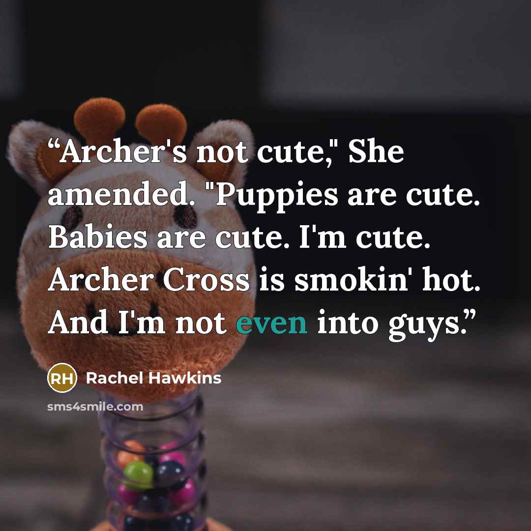 “Archer's not cute," She amended. "Puppies are cute. Babies are cute. I'm cute. Archer Cross is smokin' hot. And I'm not even into guys.” quote by Rachel Hawkins