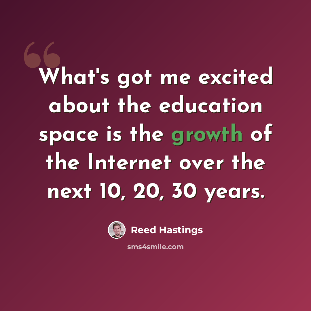 “What's got me excited about the education space is the growth of the Internet over the next 10, 20, 30 years.” quote by Reed Hastings
