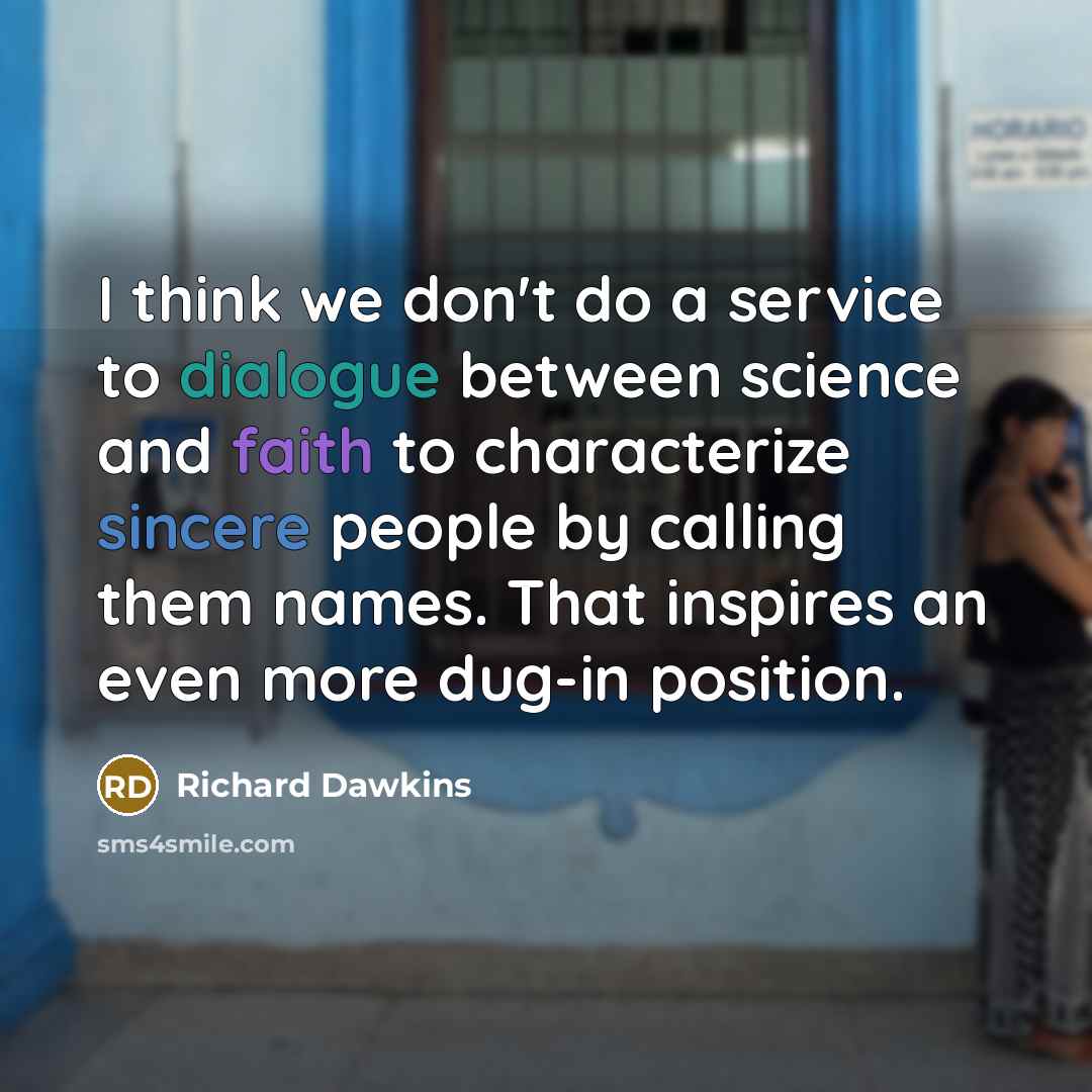 “I think we don't do a service to dialogue between science and faith to characterize sincere people by calling them names. That inspires an even more dug-in position.” quote by Richard Dawkins