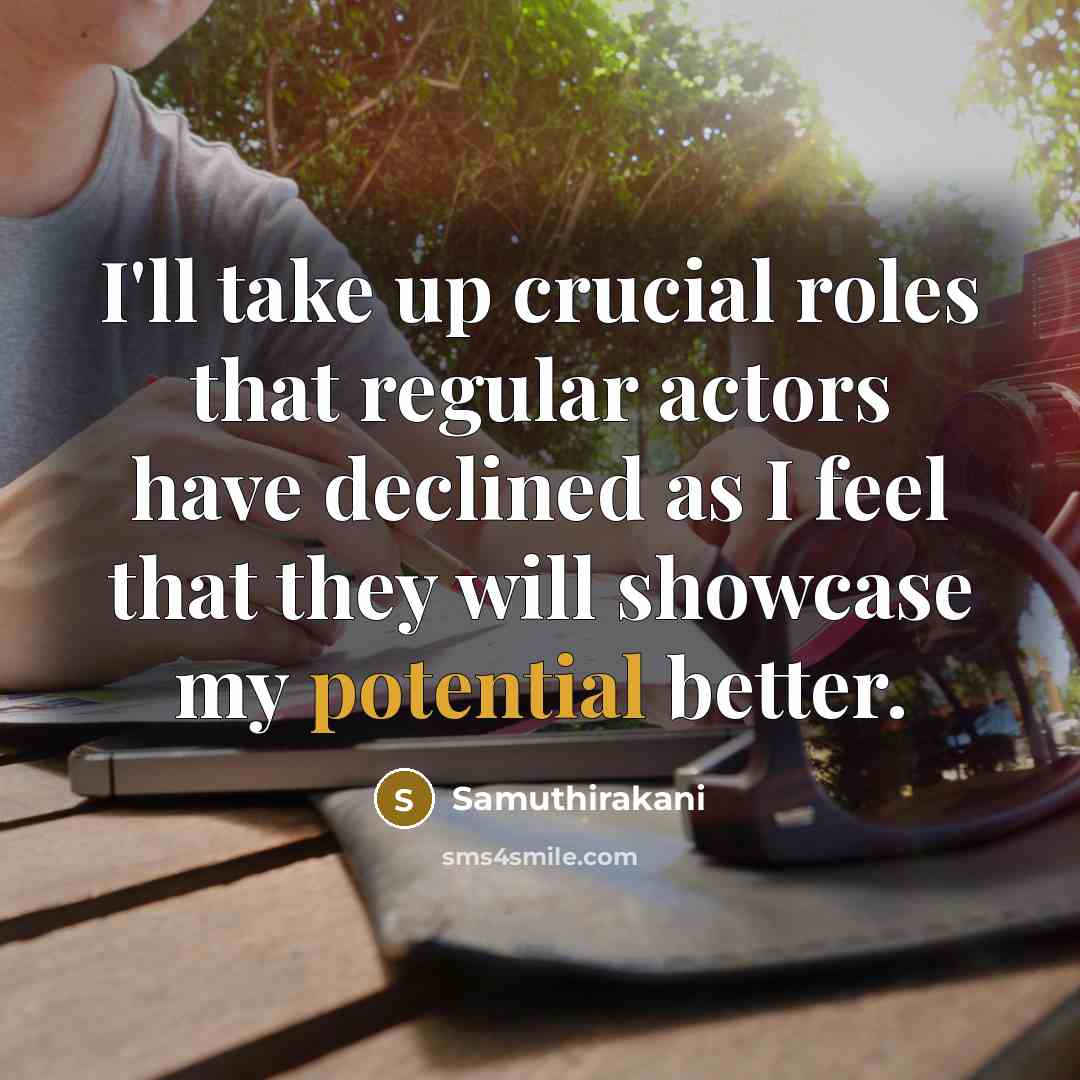 “I'll take up crucial roles that regular actors have declined as I feel that they will showcase my potential better.” quote by Samuthirakani