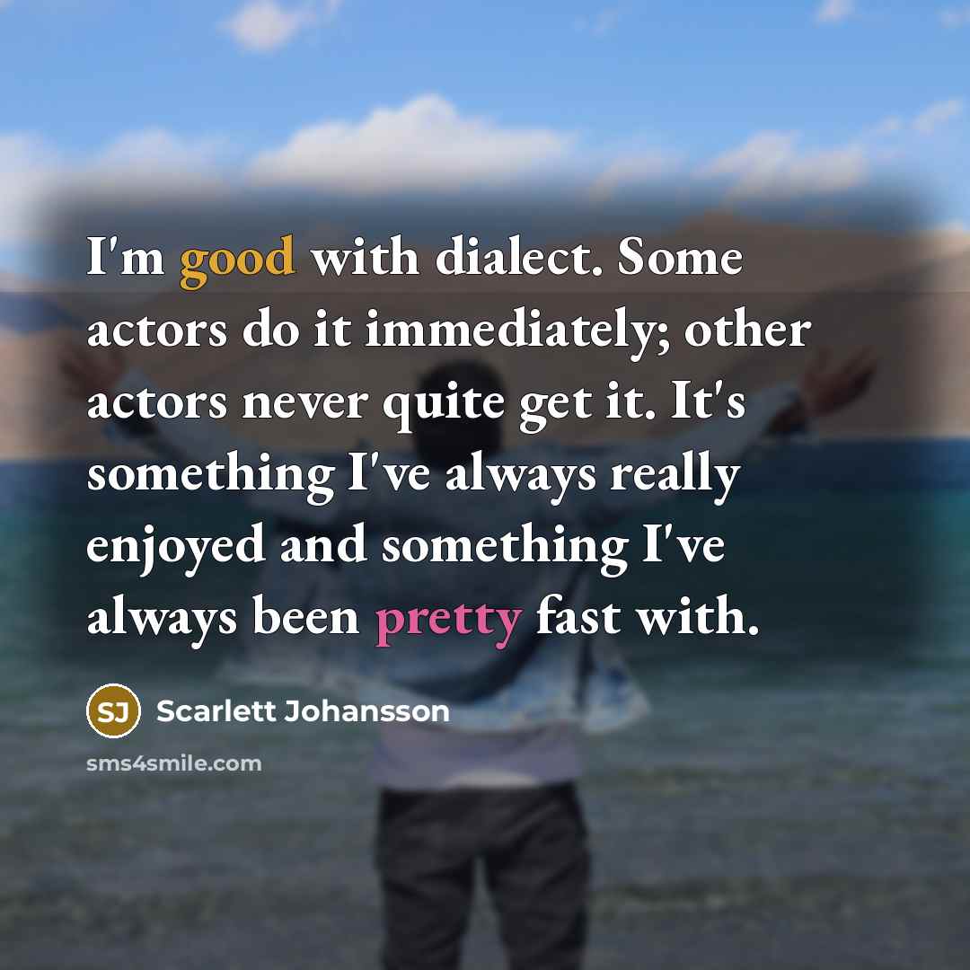 “I'm good with dialect. Some actors do it immediately; other actors never quite get it. It's something I've always really enjoyed and something I've always been pretty fast with.” quote by Scarlett Johansson
