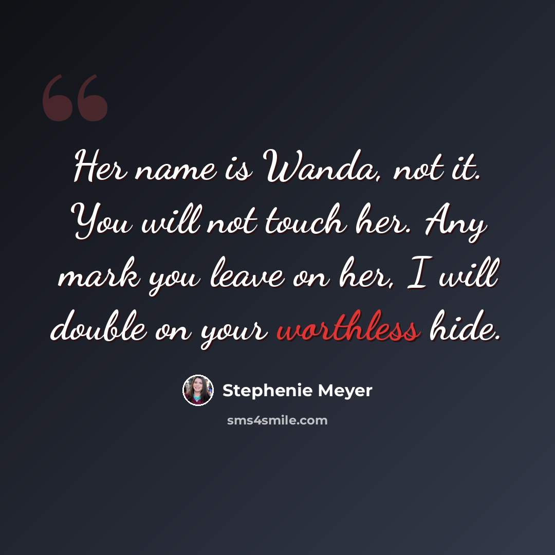 “Her name is Wanda, not it. You will not touch her. Any mark you leave on her, I will double on your worthless hide.” quote by Stephenie Meyer