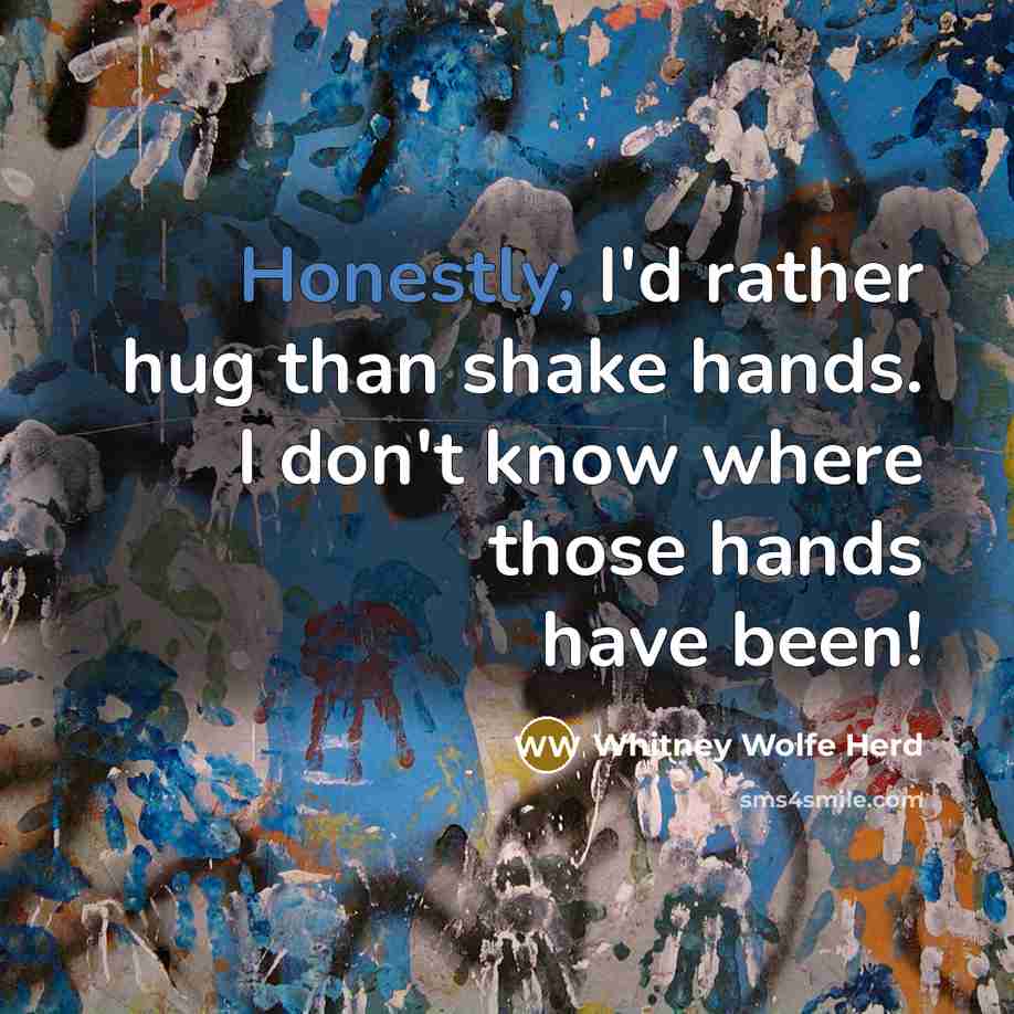 “Honestly, I'd rather hug than shake hands. I don't know where those hands have been!” quote by Whitney Wolfe Herd