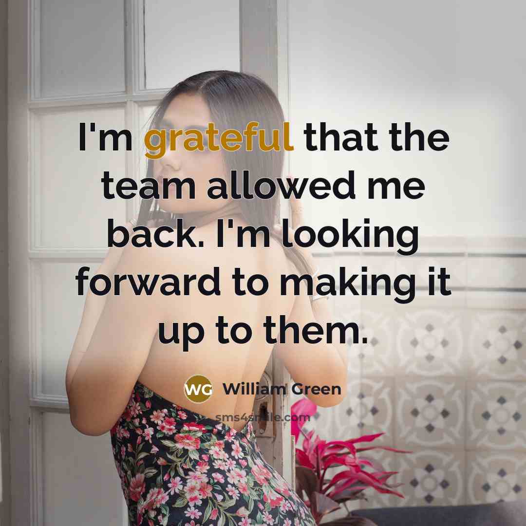 “I'm grateful that the team allowed me back. I'm looking forward to making it up to them.” quote by William Green