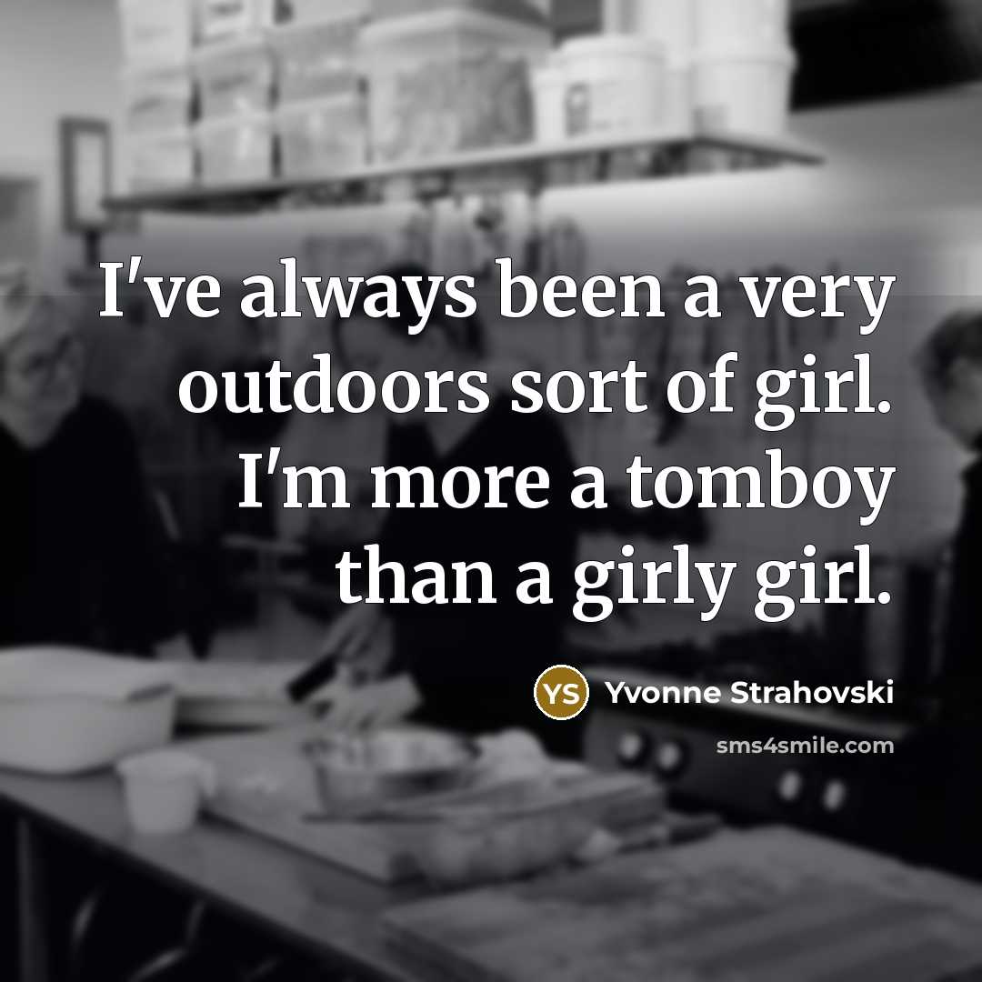 “I've always been a very outdoors sort of girl. I'm more a tomboy than a girly girl.” quote by Yvonne Strahovski