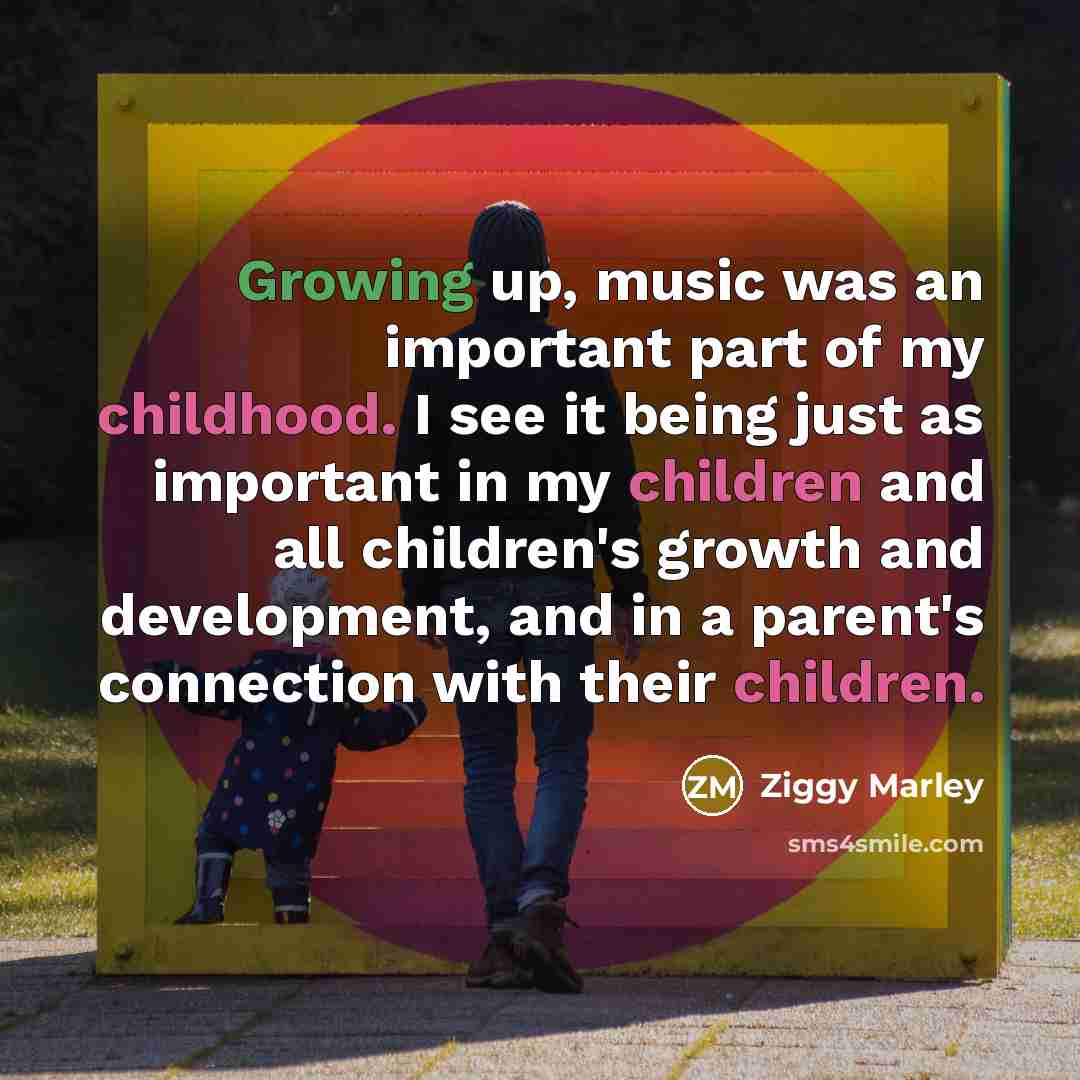 “Growing up, music was an important part of my childhood. I see it being just as important in my children and all children's growth and development, and in a parent's connection with their children.” quote by Ziggy Marley