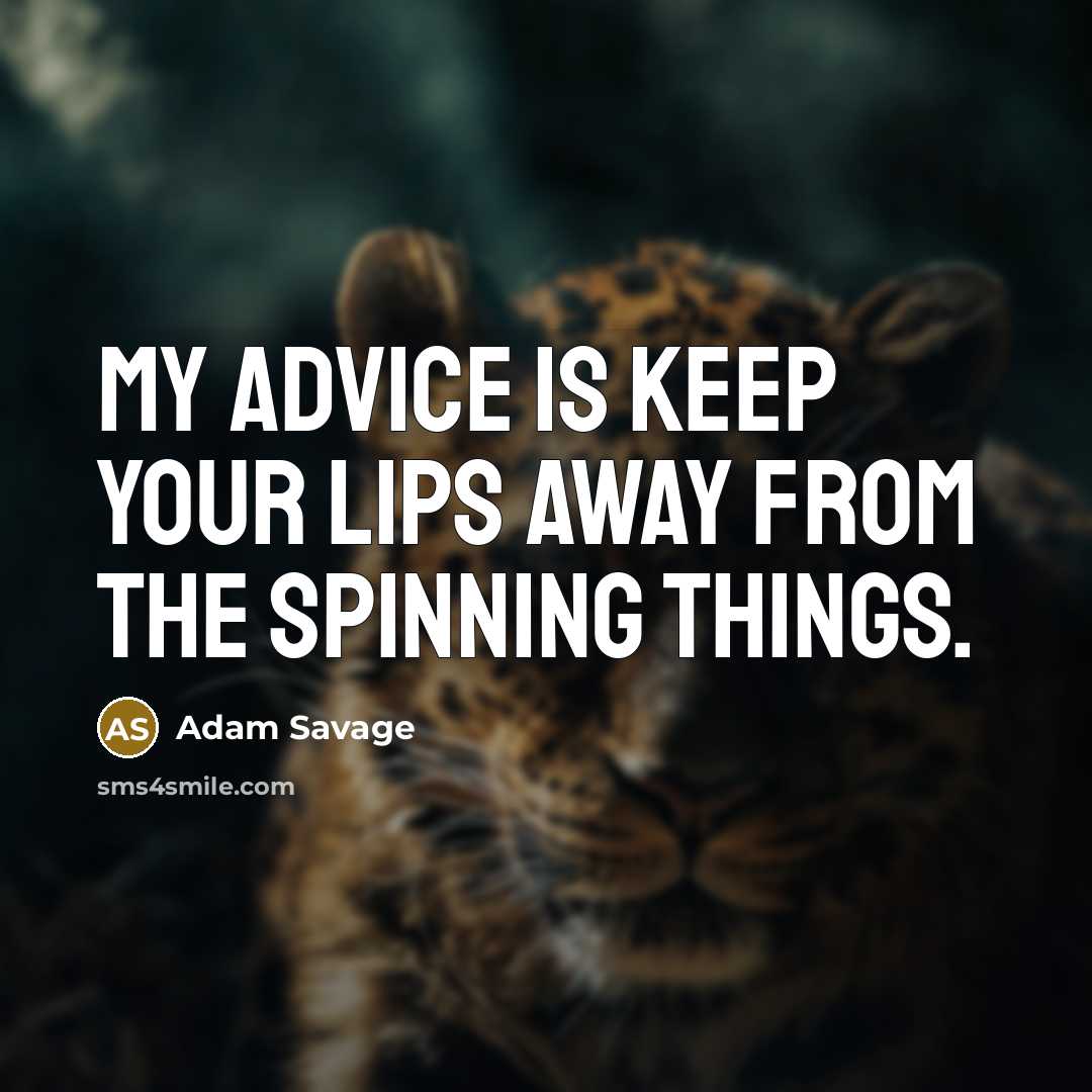 “My advice is keep your lips away from the spinning things.” quote by Adam Savage