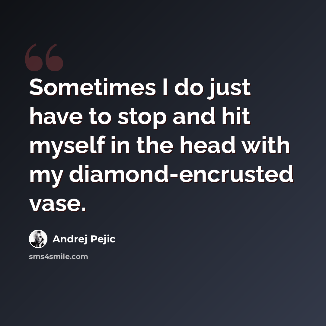 “Sometimes I do just have to stop and hit myself in the head with my diamond-encrusted vase.” quote by Andrej Pejic