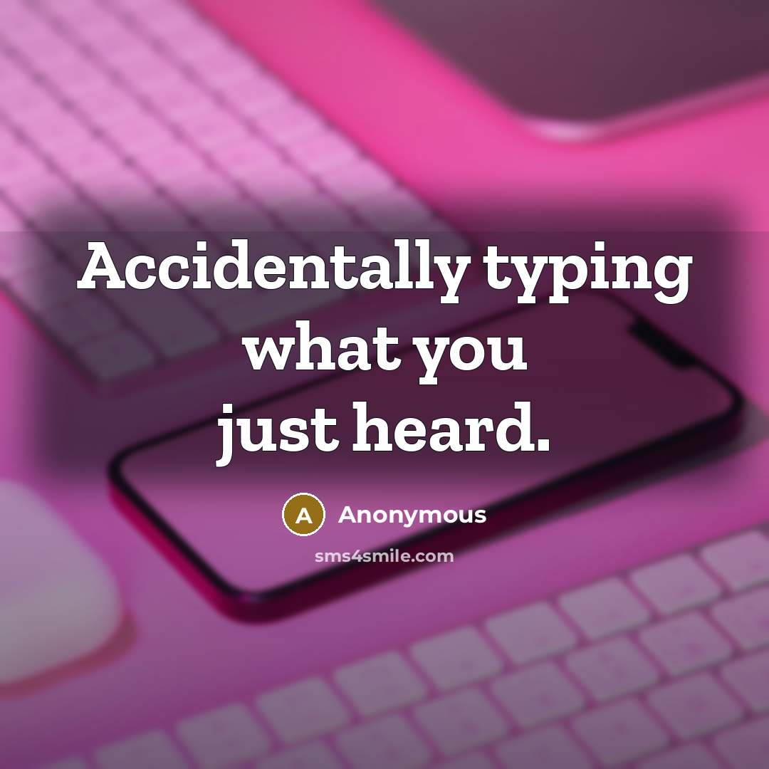 “Accidentally typing what you just heard.” quote by Anonymous