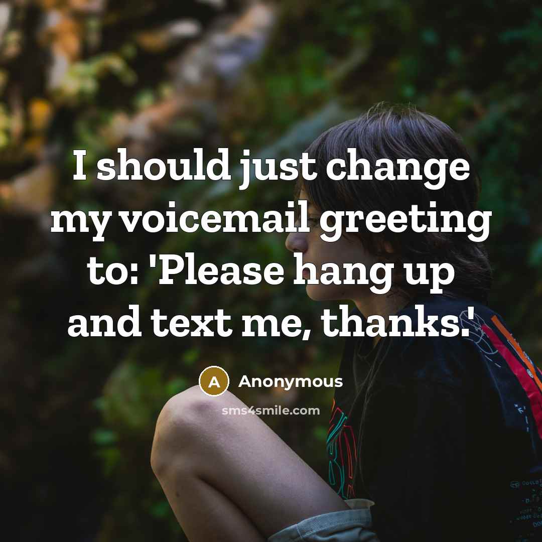 “I should just change my voicemail greeting to: 'Please hang up and text me, thanks.'” quote by Anonymous