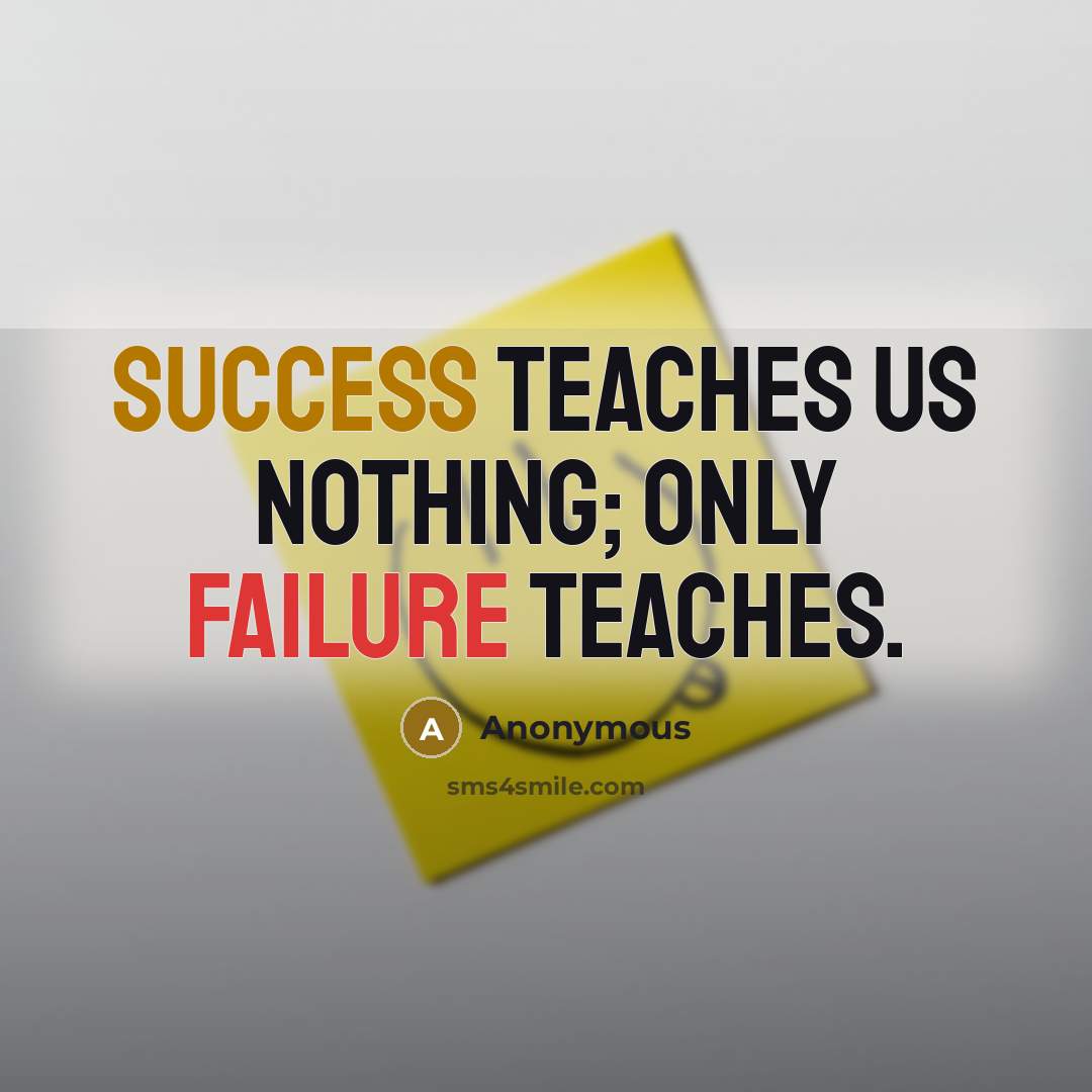 “Success teaches us nothing; only failure teaches.” quote by Anonymous