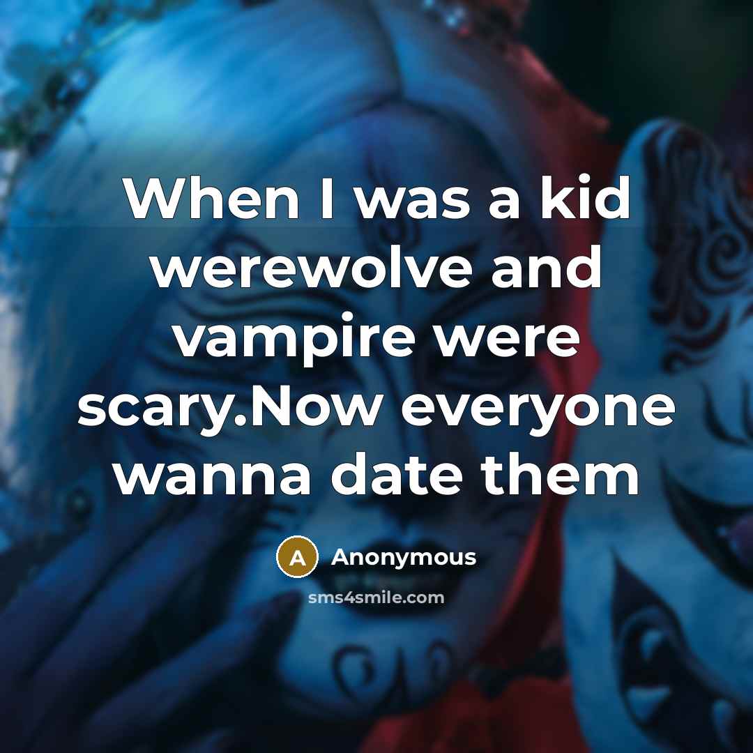 “When I was a kid werewolve and vampire were scary.Now everyone wanna date them” quote by Anonymous