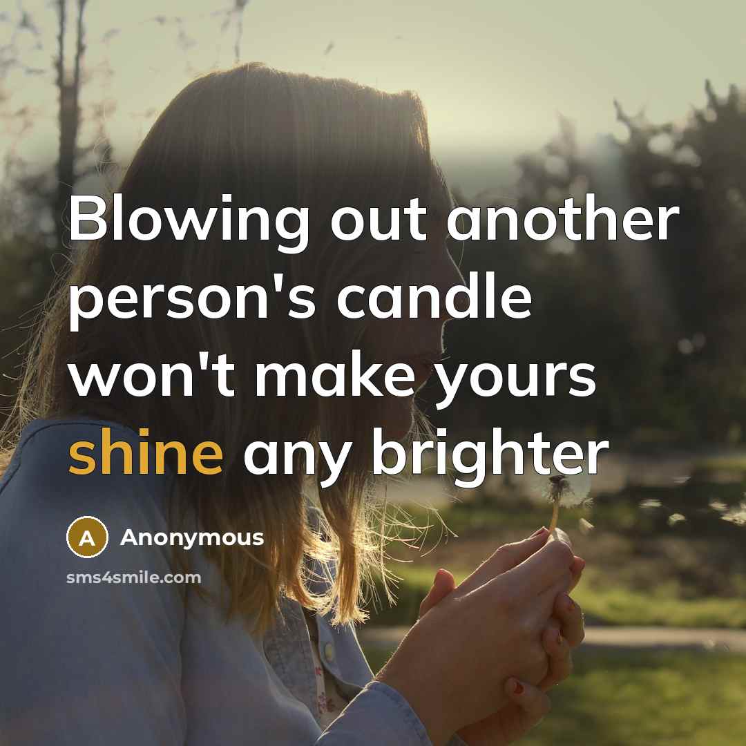 “Blowing out another person's candle won't make yours shine any brighter” quote by Anonymous