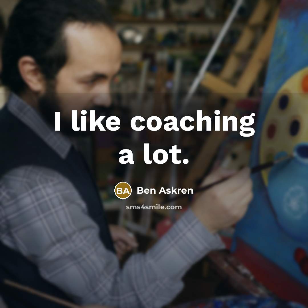 “I like coaching a lot.” quote by Ben Askren