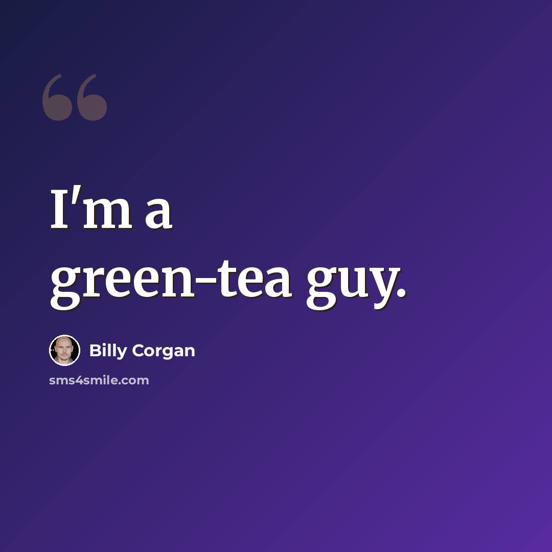 “I'm a green-tea guy.” quote by Billy Corgan