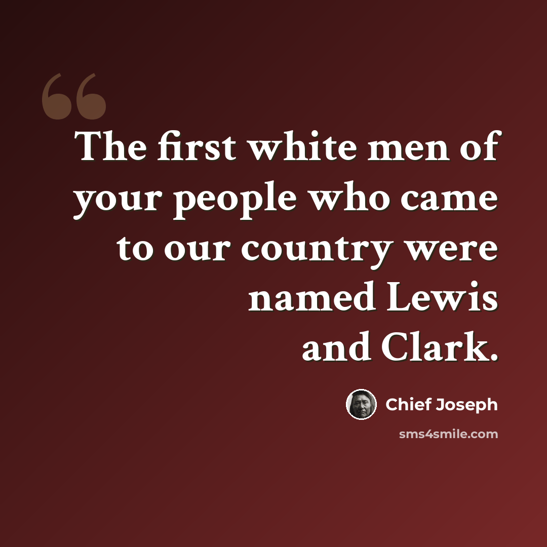“The first white men of your people who came to our country were named Lewis and Clark.” quote by Chief Joseph