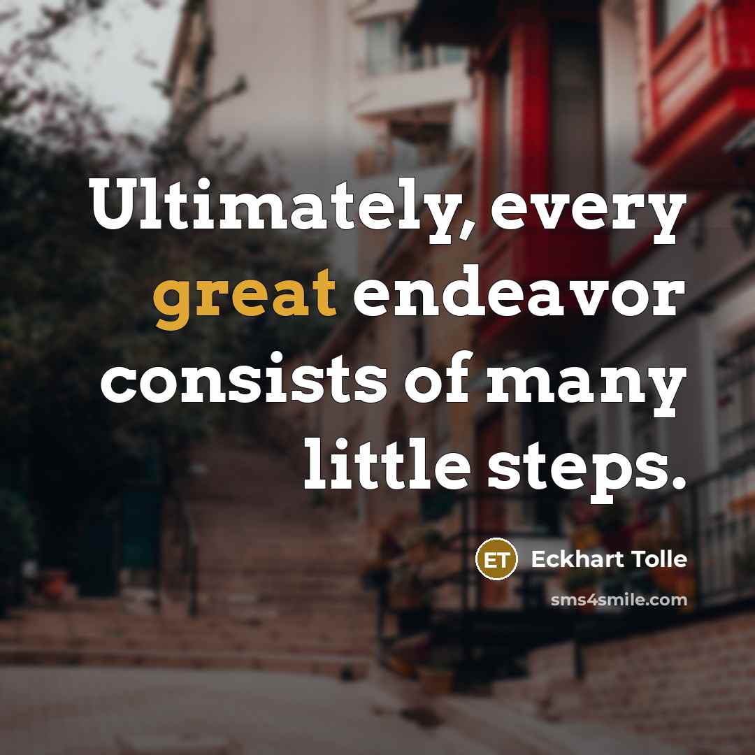 “Ultimately, every great endeavor consists of many little steps.” quote by Eckhart Tolle