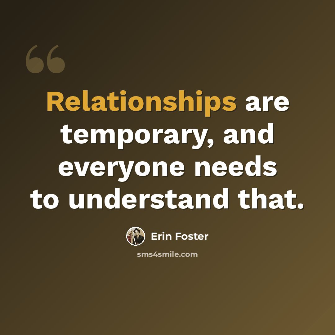“Relationships are temporary, and everyone needs to understand that.” quote by Erin Foster