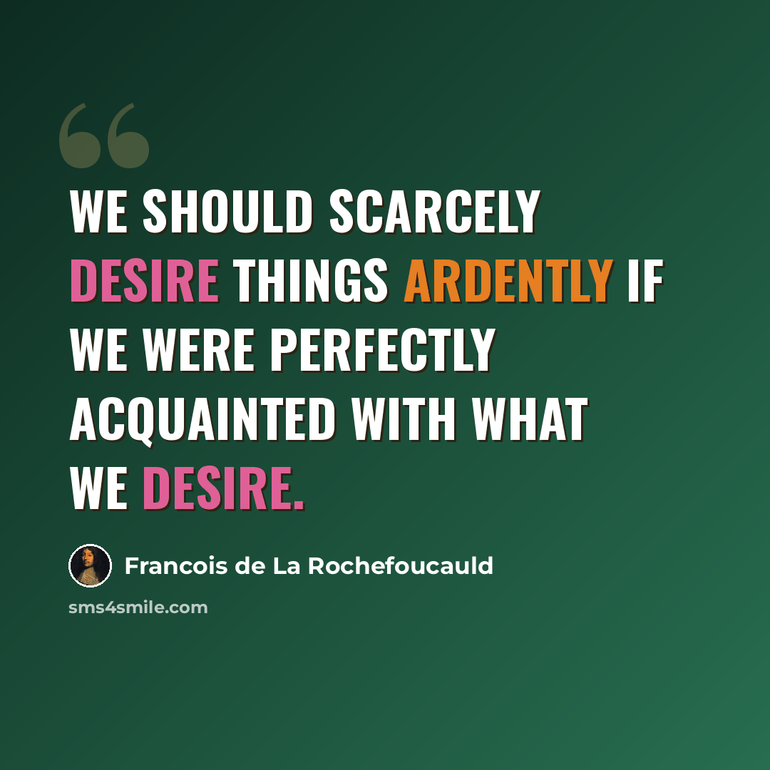 “We should scarcely desire things ardently if we were perfectly acquainted with what we desire.” quote by Francois de La Rochefoucauld