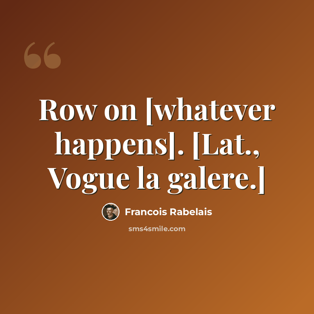 “Row on [whatever happens]. [Lat., Vogue la galere.]” quote by Francois Rabelais