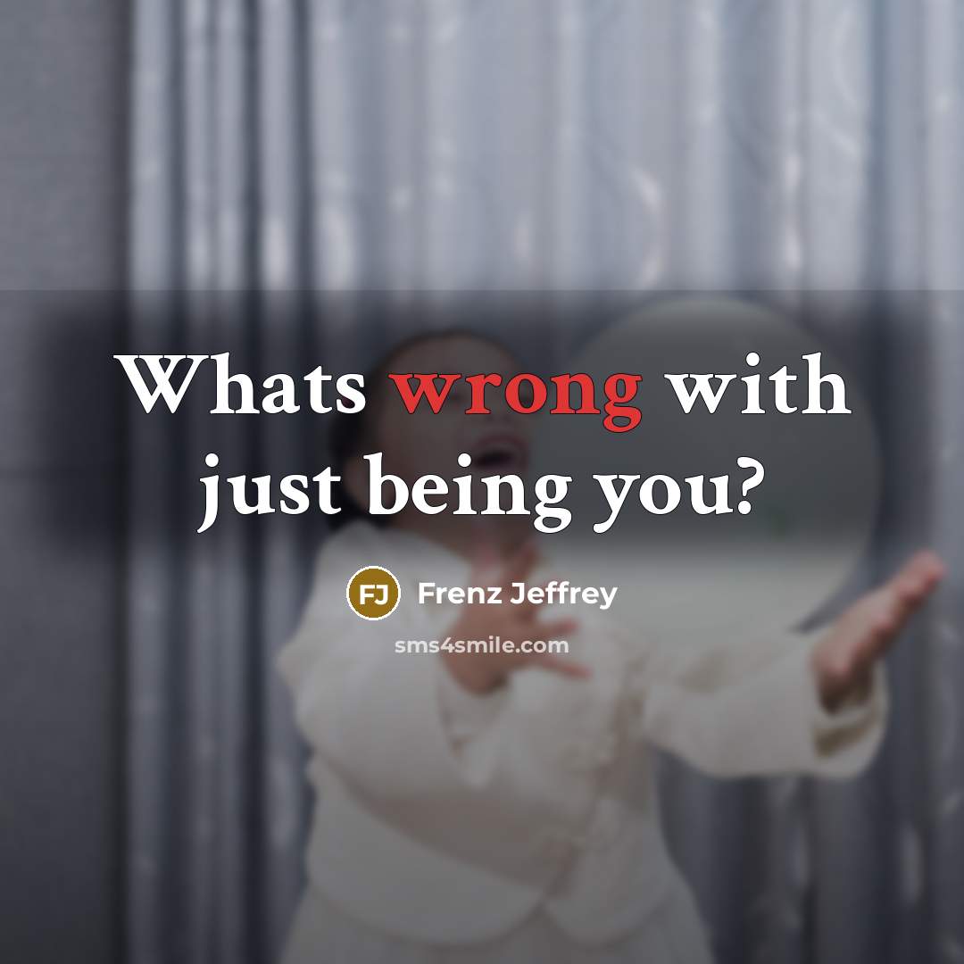 “Whats wrong with just being you?” quote by Frenz Jeffrey