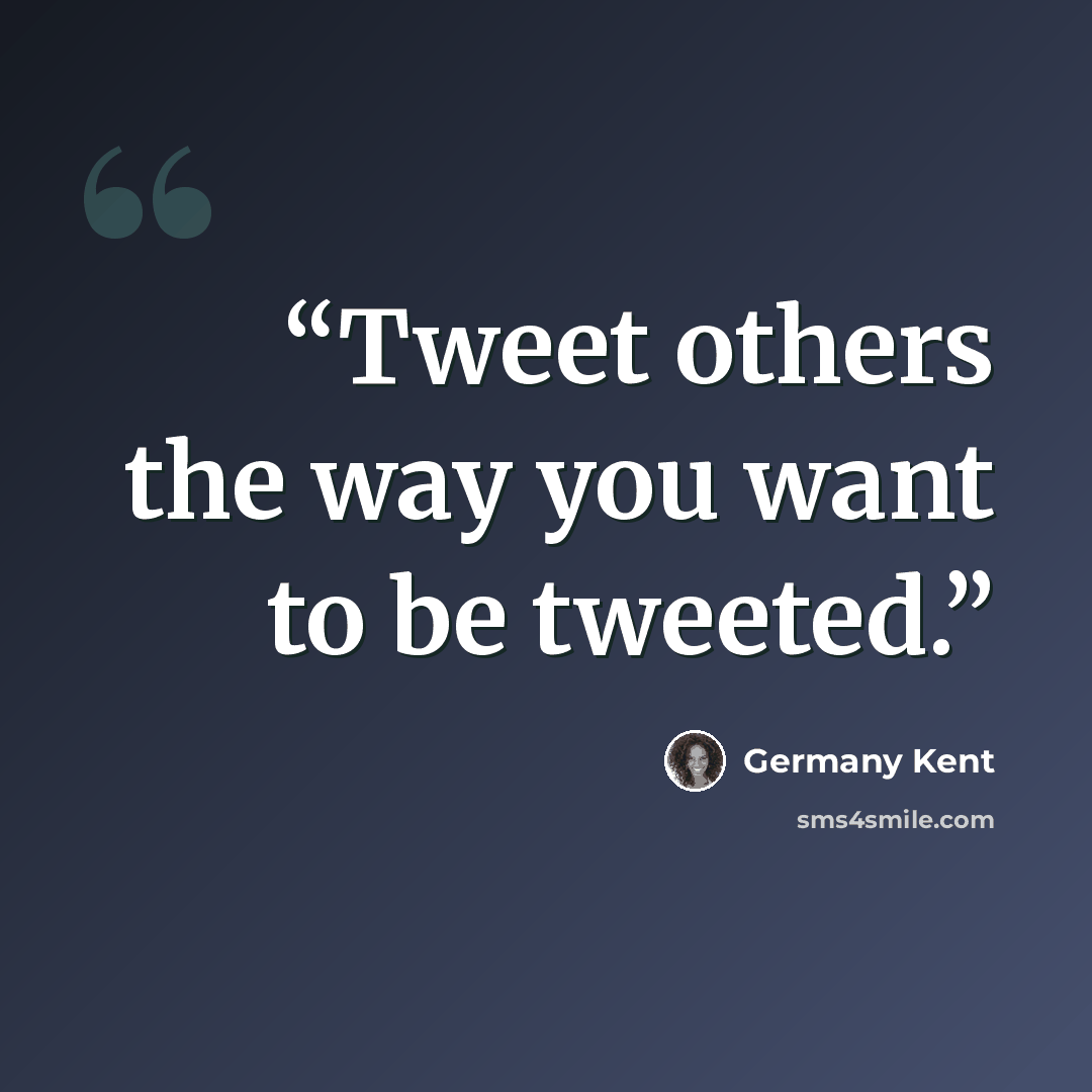 “Tweet others the way you want to be tweeted.” quote by Germany Kent