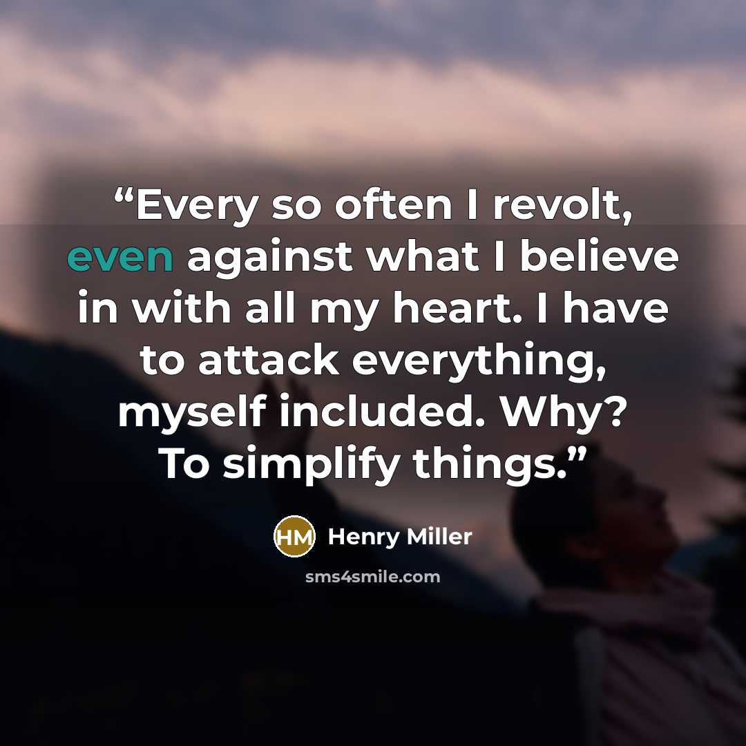 “Every so often I revolt, even against what I believe in with all my heart. I have to attack everything, myself included. Why? To simplify things.” quote by Henry Miller