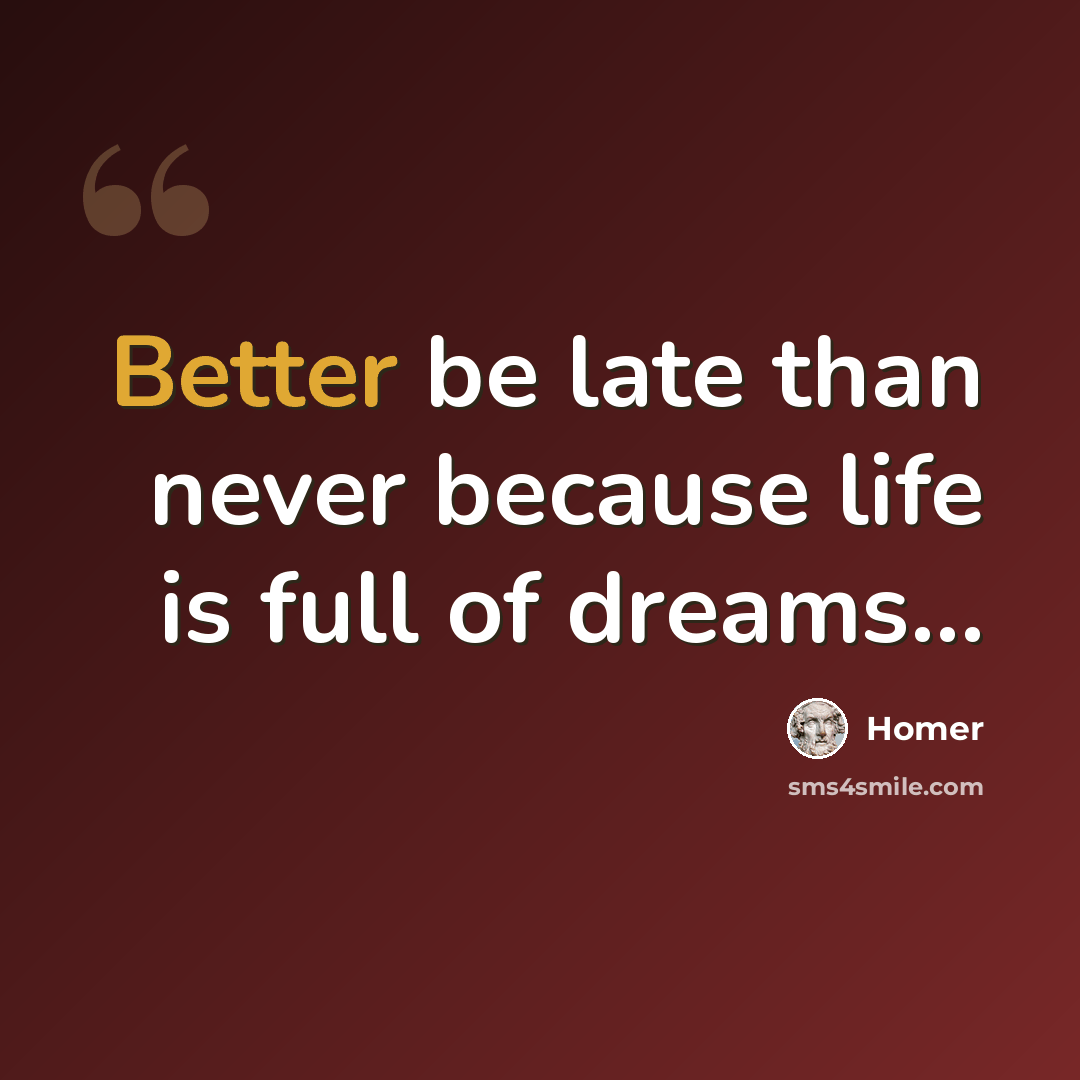 “Better be late than never because life is full of dreams…” quote by Homer