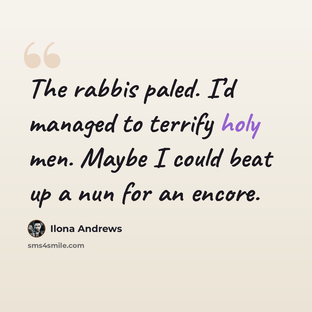 “The rabbis paled. I’d managed to terrify holy men. Maybe I could beat up a nun for an encore.” quote by Ilona Andrews