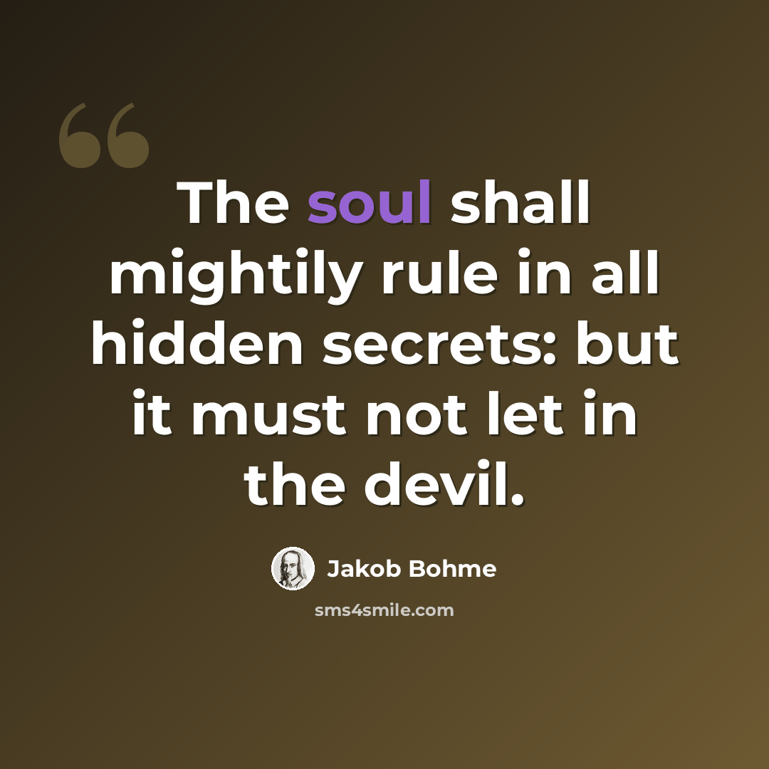“The soul shall mightily rule in all hidden secrets: but it must not let in the devil.” quote by Jakob Bohme
