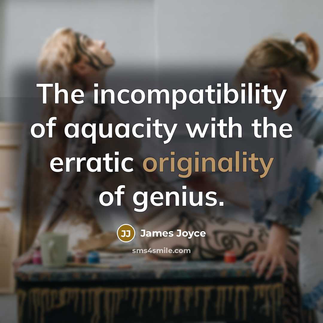 “The incompatibility of aquacity with the erratic originality of genius.” quote by James Joyce