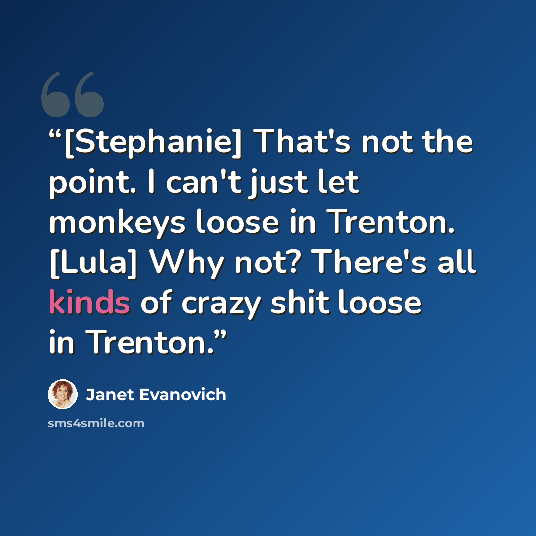 “[Stephanie] That's not the point. I can't just let monkeys loose in Trenton. [Lula] Why not? There's all kinds of crazy shit loose in Trenton.” quote by Janet Evanovich