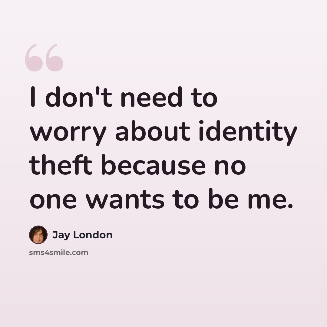 “I don't need to worry about identity theft because no one wants to be me.” quote by Jay London