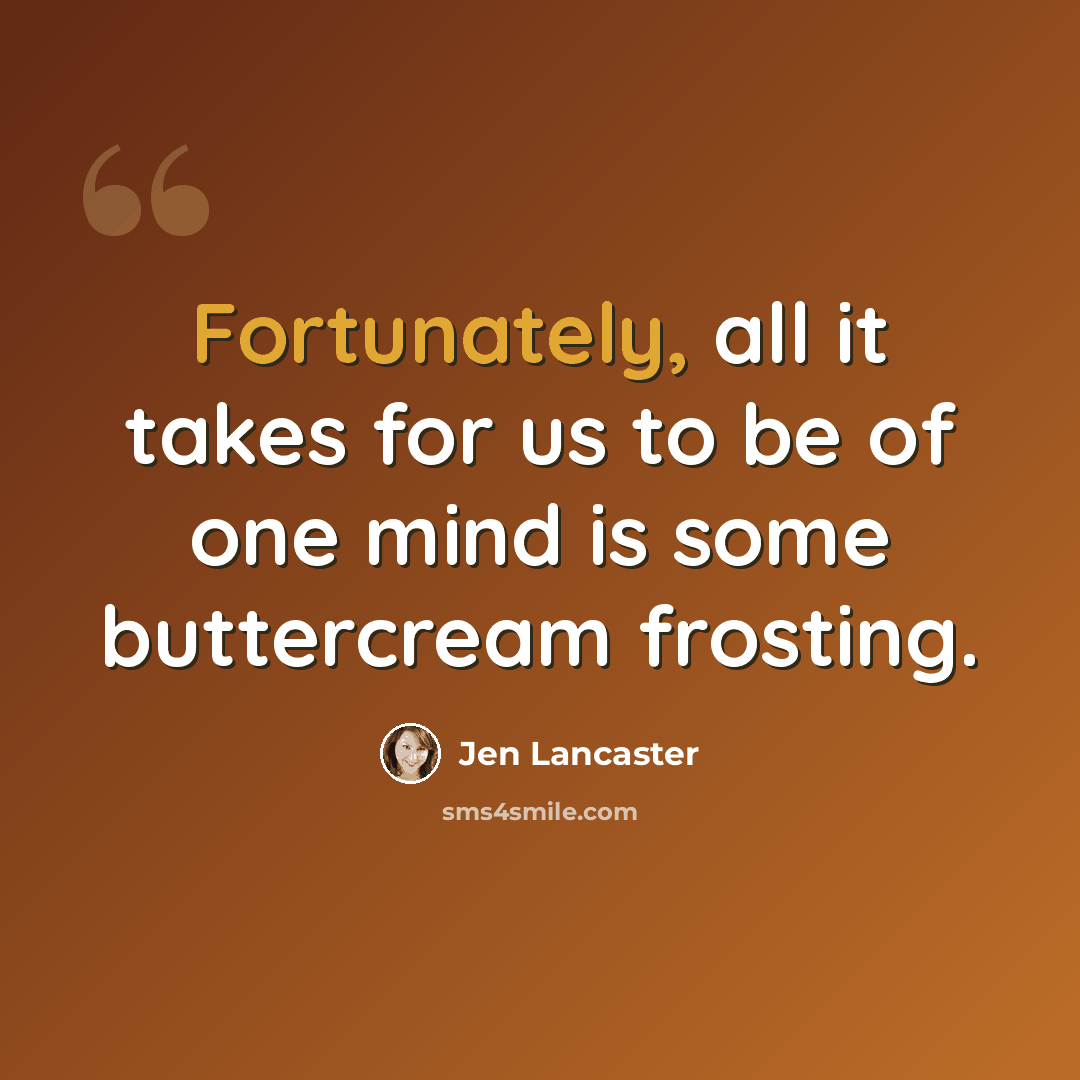 “Fortunately, all it takes for us to be of one mind is some buttercream frosting.” quote by Jen Lancaster