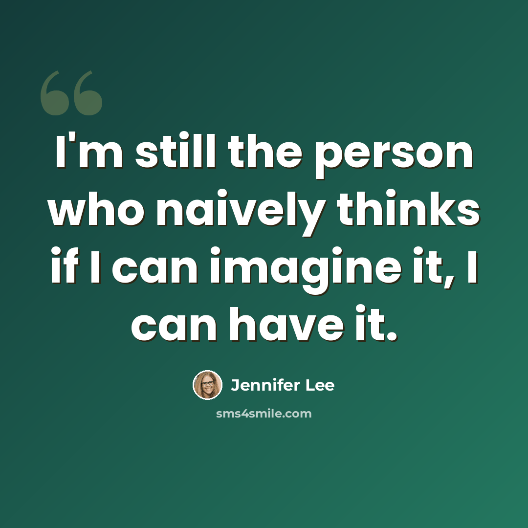 “I'm still the person who naively thinks if I can imagine it, I can have it.” quote by Jennifer Lee