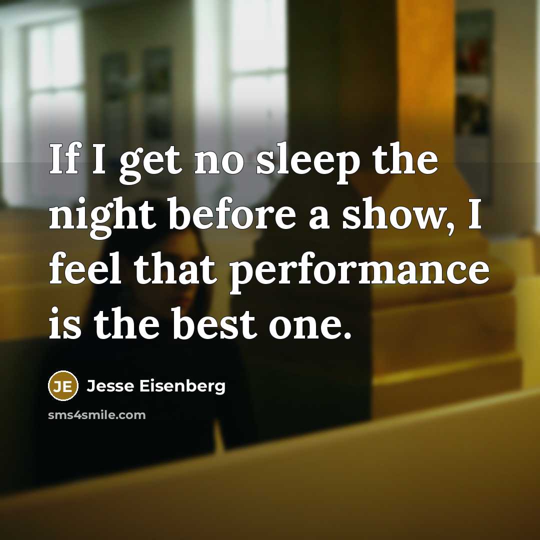 “If I get no sleep the night before a show, I feel that performance is the best one.” quote by Jesse Eisenberg