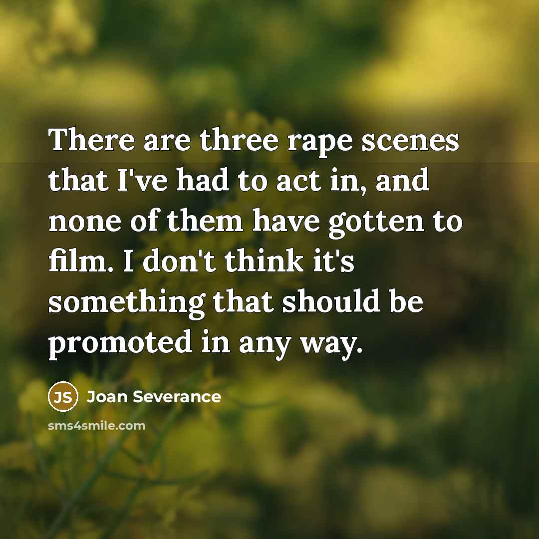 “There are three rape scenes that I've had to act in, and none of them have gotten to film. I don't think it's something that should be promoted in any way.” quote by Joan Severance