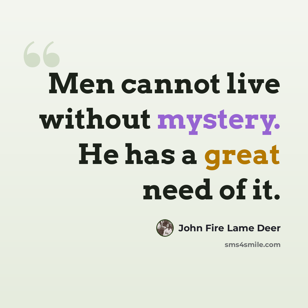 “Men cannot live without mystery. He has a great need of it.” quote by John Fire Lame Deer