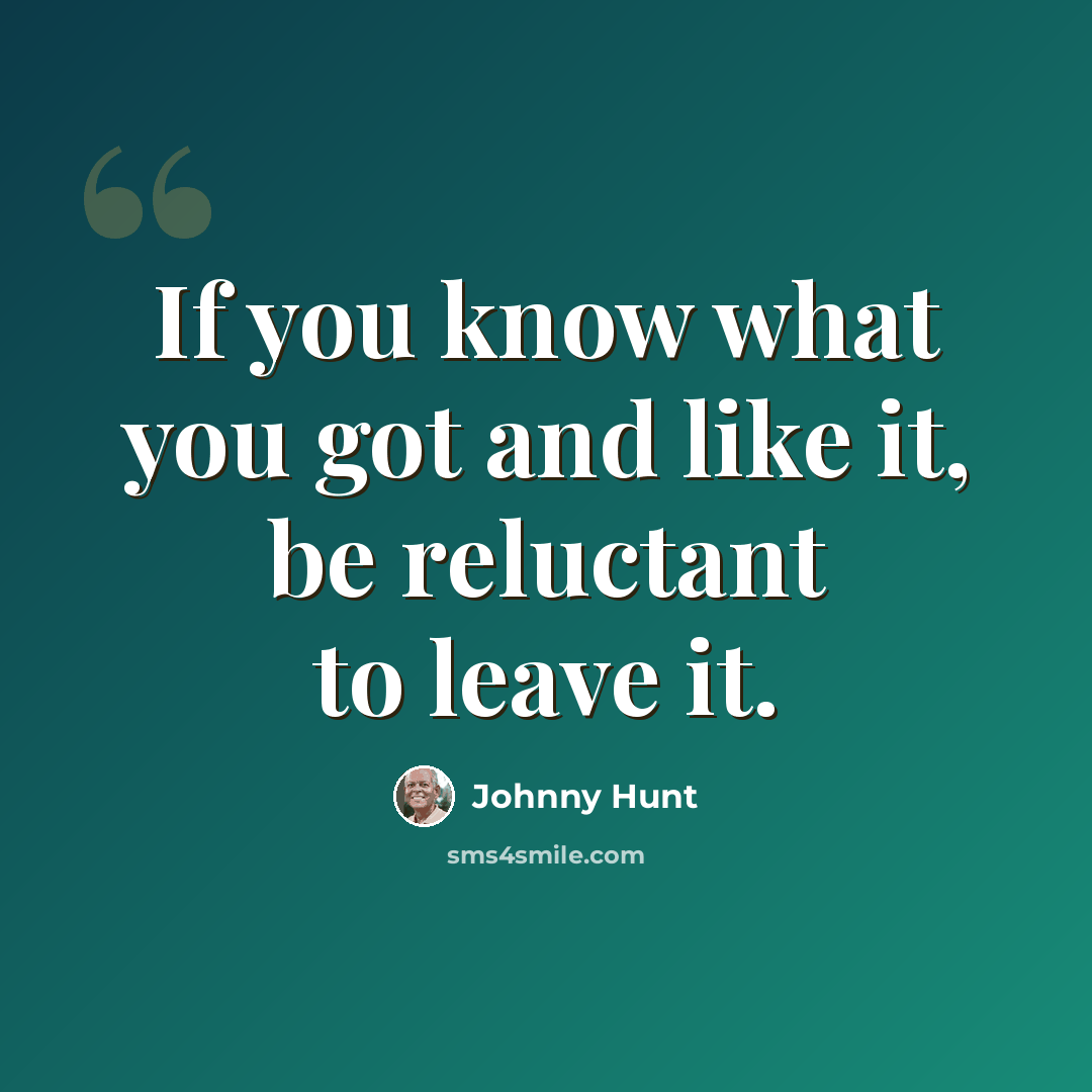 “If you know what you got and like it, be reluctant to leave it.” quote by Johnny Hunt