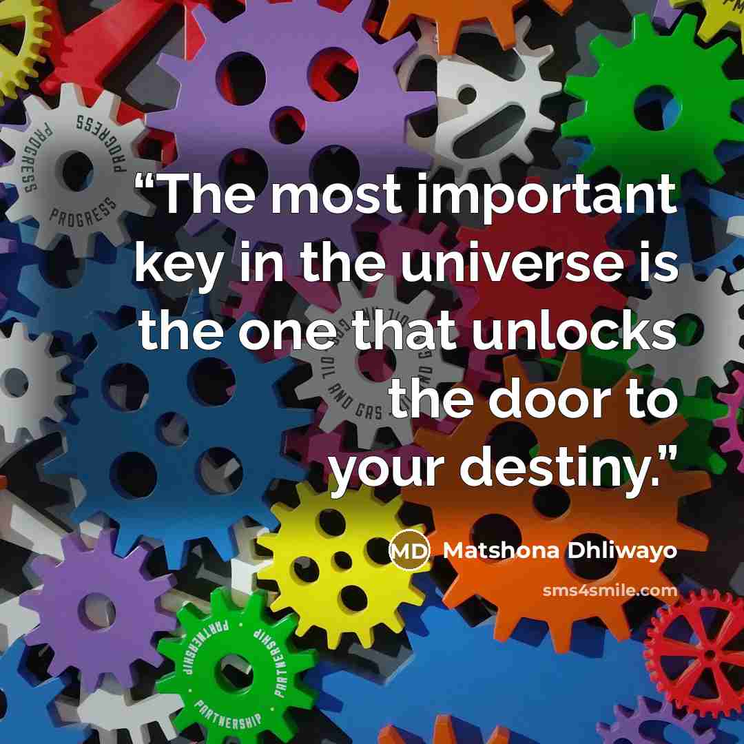 “The most important key in the universe is the one that unlocks the door to your destiny.” quote by Matshona Dhliwayo