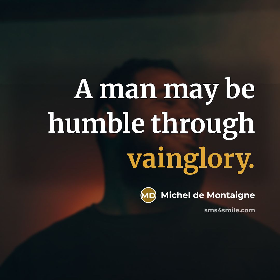 “A man may be humble through vainglory.” quote by Michel de Montaigne