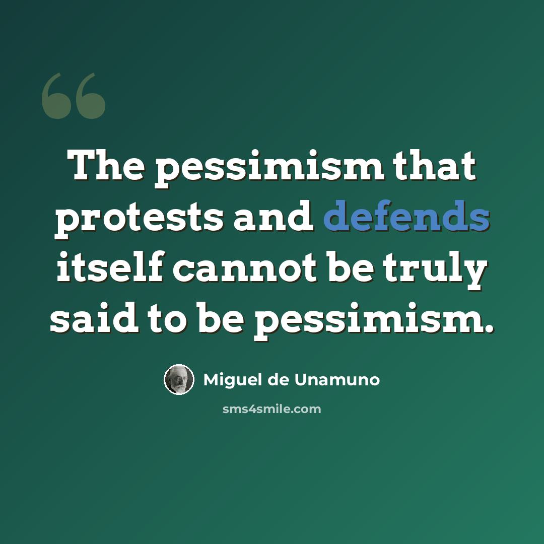 “The pessimism that protests and defends itself cannot be truly said to be pessimism.” quote by Miguel de Unamuno