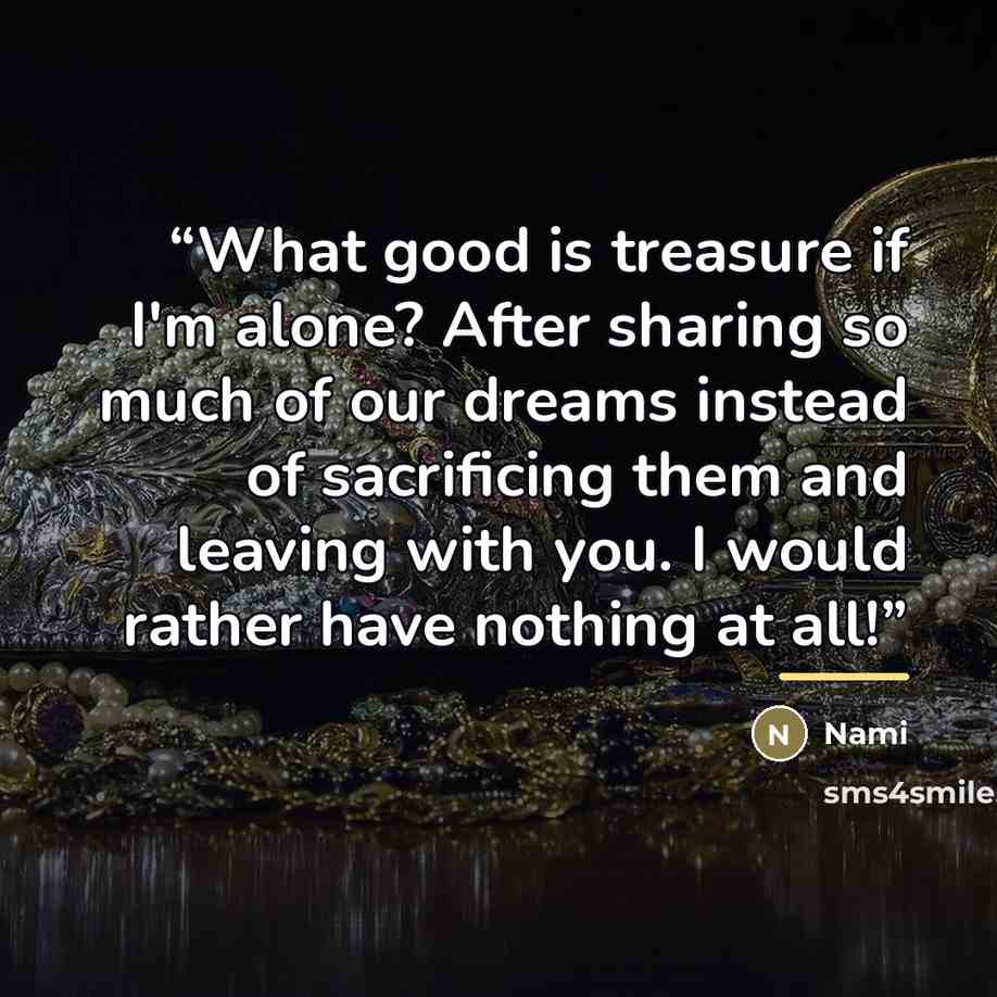 “What good is treasure if I'm alone? After sharing so much of our dreams instead of sacrificing them and leaving with you. I would rather have nothing at all!” quote by Nami