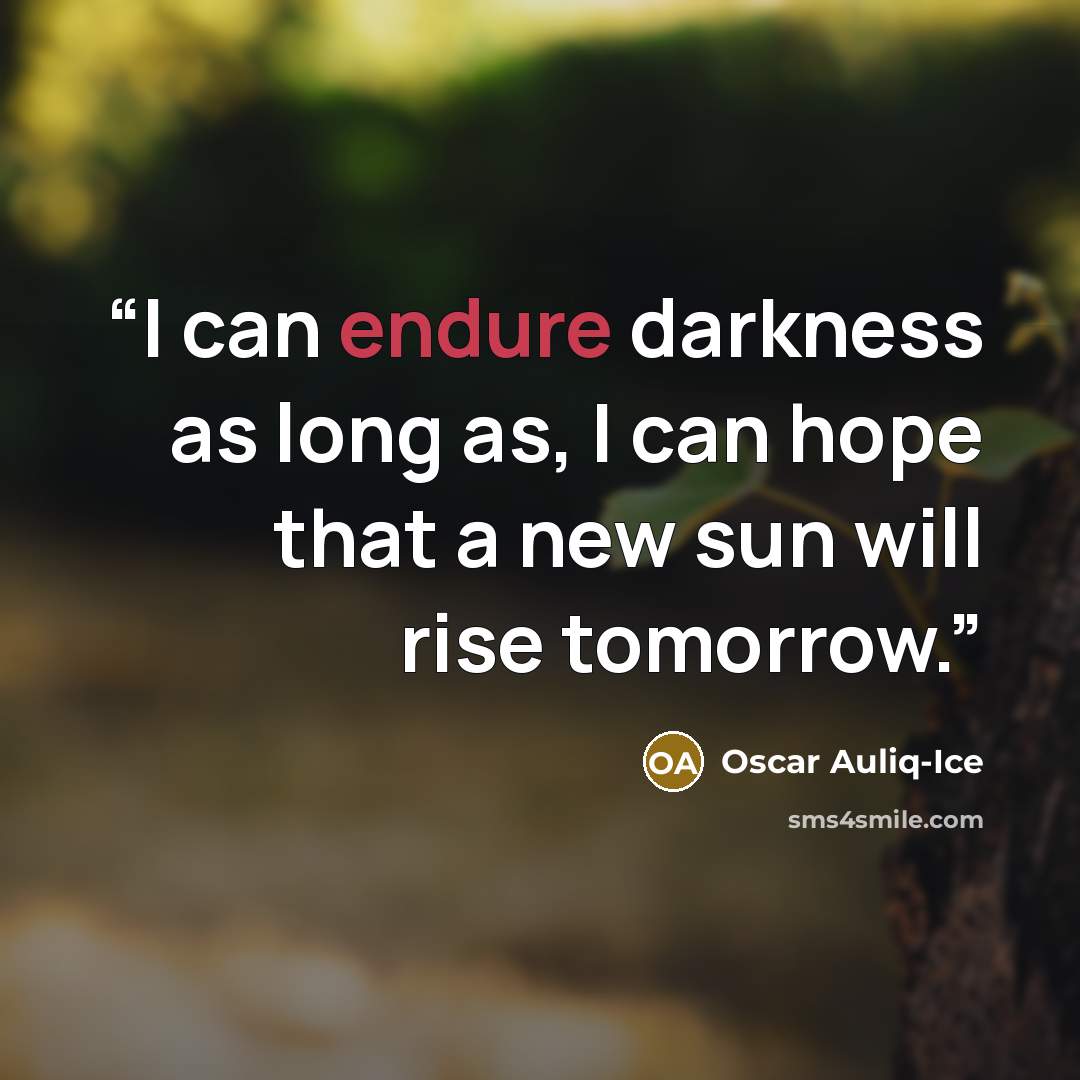 “I can endure darkness as long as, I can hope that a new sun will rise tomorrow.” quote by Oscar Auliq-Ice