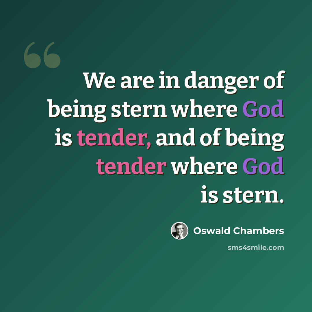 “We are in danger of being stern where God is tender, and of being tender where God is stern.” quote by Oswald Chambers