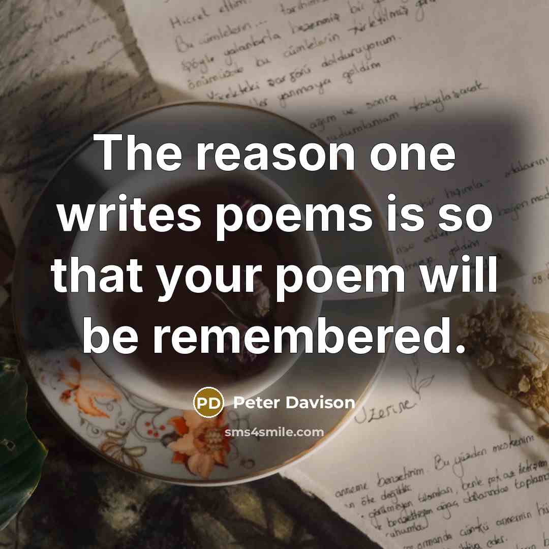 “The reason one writes poems is so that your poem will be remembered.” quote by Peter Davison