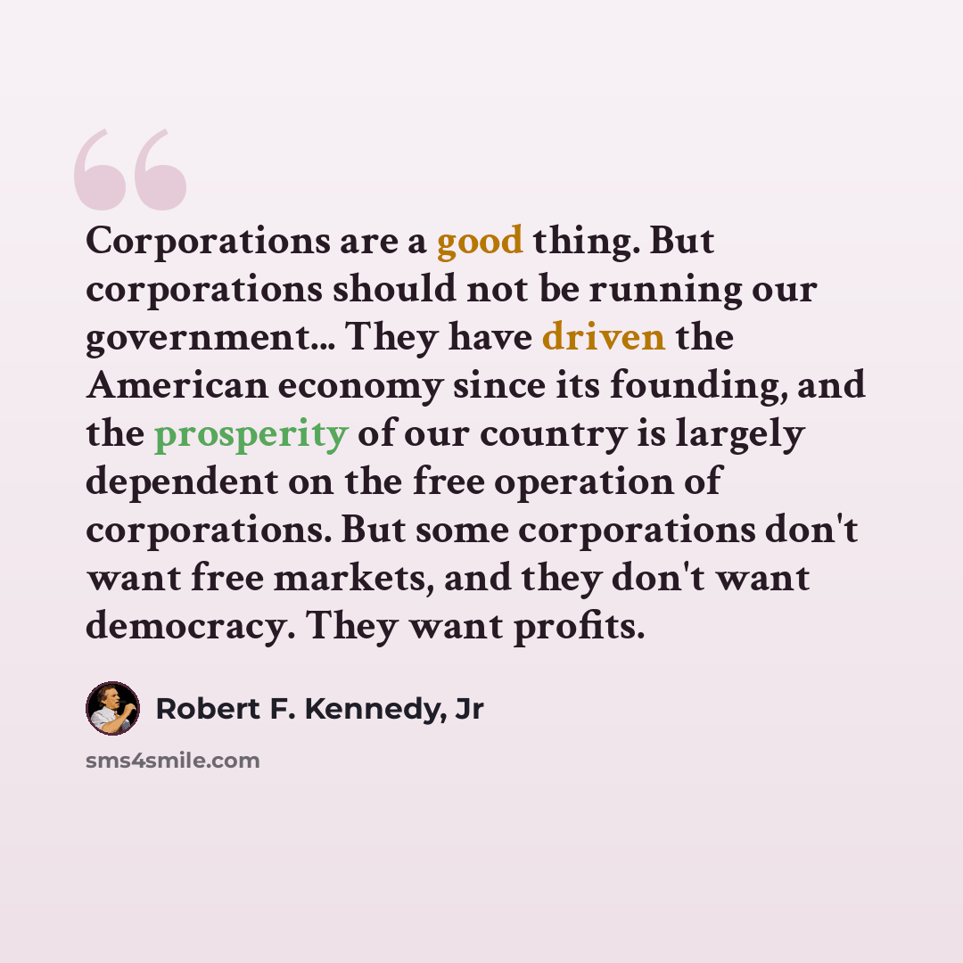 “Corporations are a good thing. But corporations should not be running our government... They have driven the American economy since its founding, and the prosperity of our country is largely dependent on the free operation of corporations. But some corporations don't want free markets, and they…” quote by Robert F. Kennedy, Jr