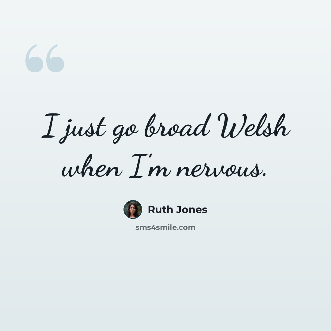 “I just go broad Welsh when I'm nervous.” quote by Ruth Jones