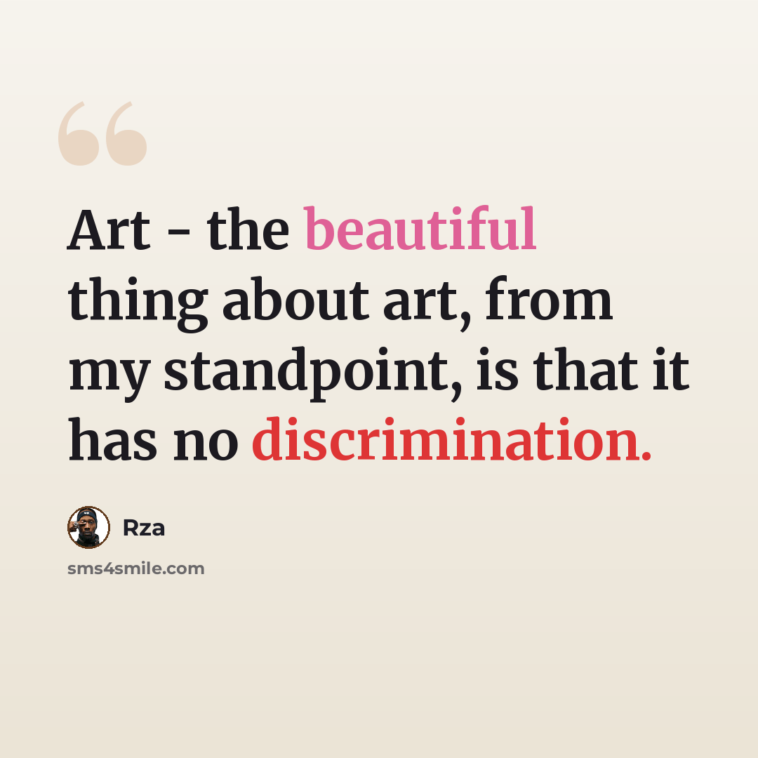 “Art - the beautiful thing about art, from my standpoint, is that it has no discrimination.” quote by Rza